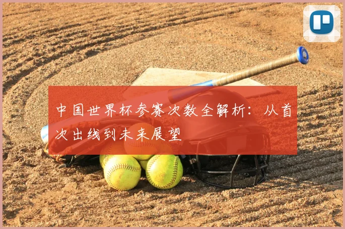 中国世界杯参赛次数全解析:从首次出线到未来展望