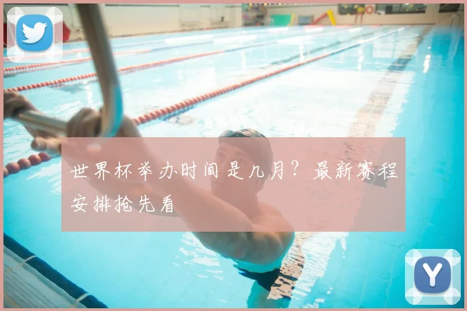 世界杯举办时间是几月?最新赛程安排抢先看