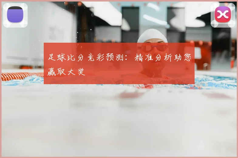 足球比分竞彩预测:精准分析助您赢取大奖