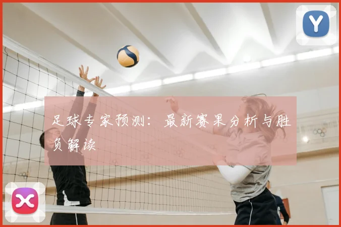 足球专家预测:最新赛果分析与胜负解读