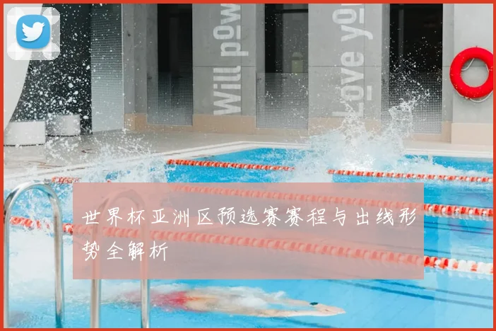 世界杯亚洲区预选赛赛程与出线形势全解析