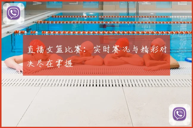 直播女篮比赛:实时赛况与精彩对决尽在掌握