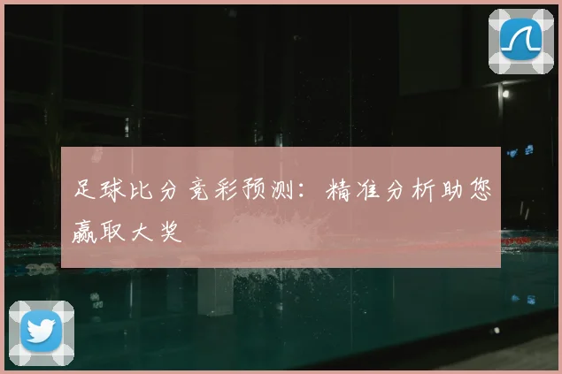 足球比分竞彩预测:精准分析助您赢取大奖