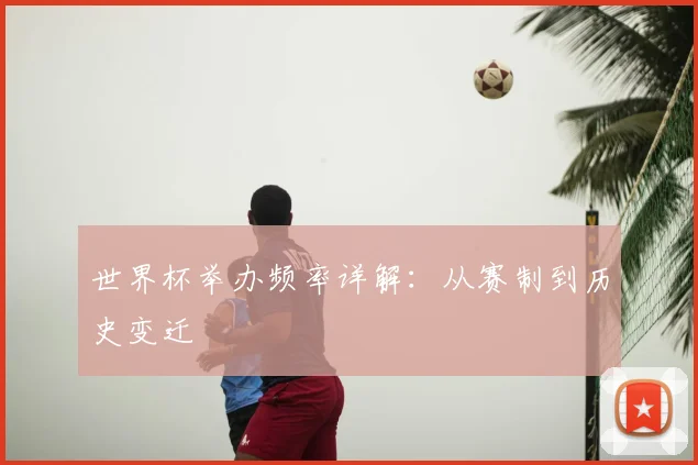 世界杯举办频率详解:从赛制到历史变迁