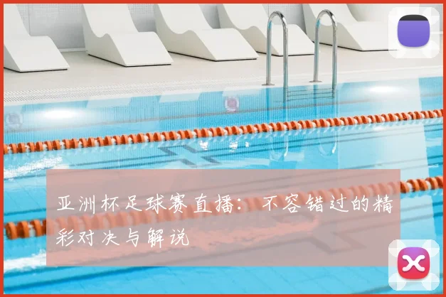 亚洲杯足球赛直播:不容错过的精彩对决与解说