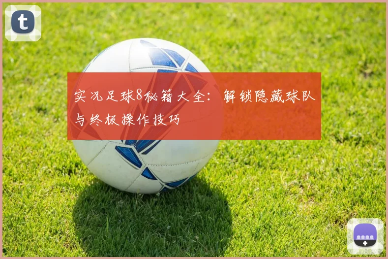 实况足球8秘籍大全:解锁隐藏球队与终极操作技巧