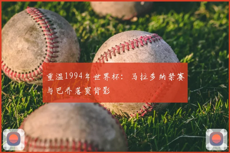 重温1994年世界杯:马拉多纳禁赛与巴乔落寞背影
