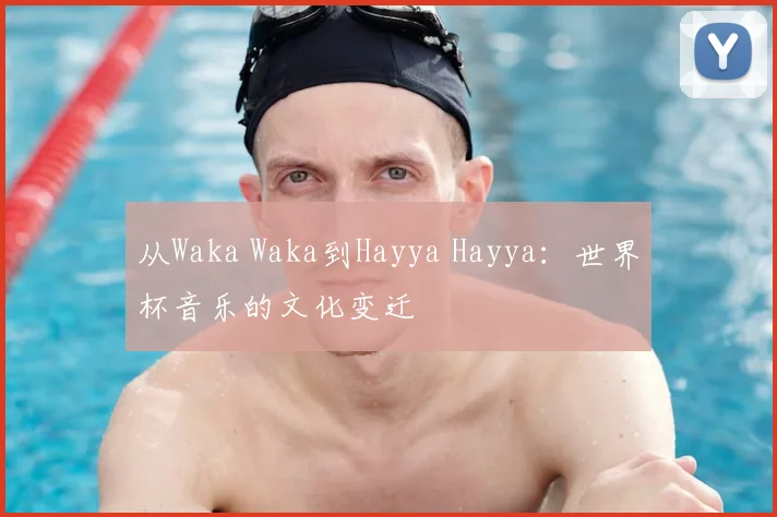 从Waka Waka到Hayya Hayya:世界杯音乐的文化变迁